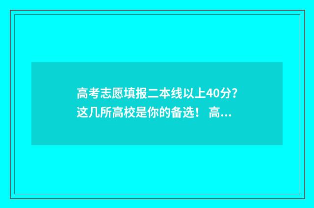 高考志愿填报二本线以上40分？这几所高校是你的备选！ 高考志愿填报二批时间