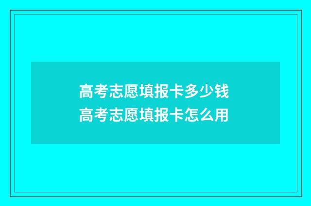 高考志愿填报卡多少钱 高考志愿填报卡怎么用