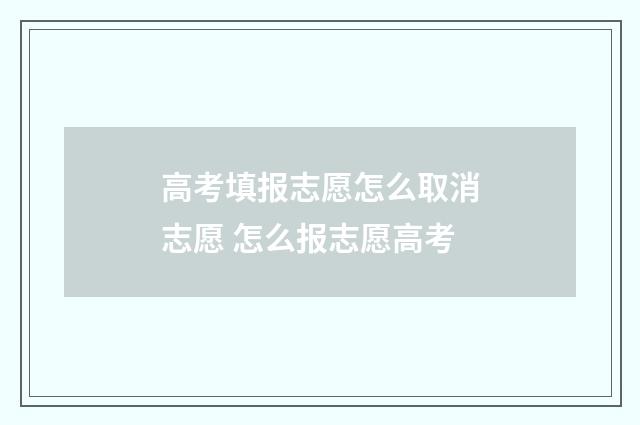 高考填报志愿怎么取消志愿 怎么报志愿高考