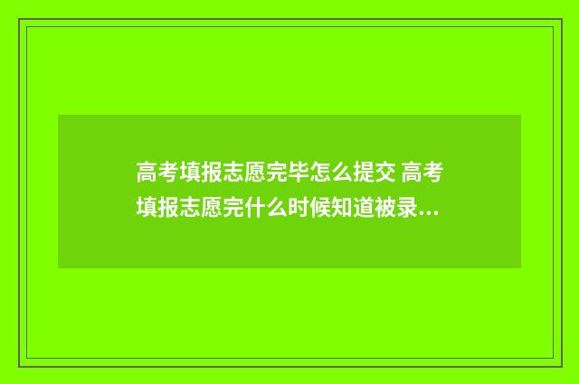 高考填报志愿完毕怎么提交 高考填报志愿完什么时候知道被录取