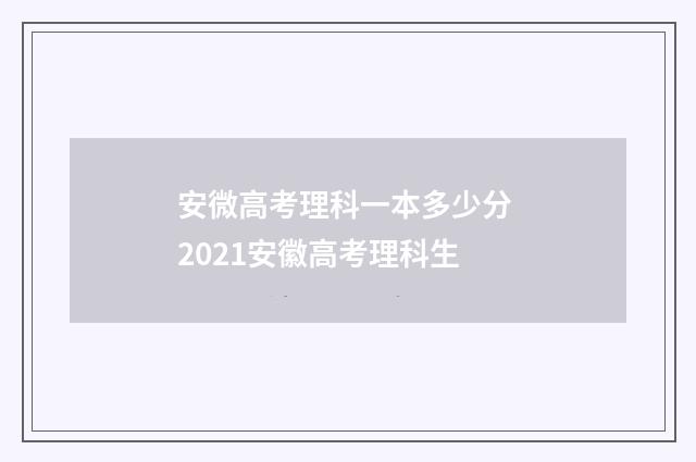 安微高考理科一本多少分 2021安徽高考理科生