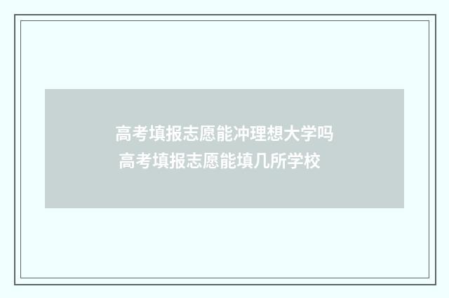高考填报志愿能冲理想大学吗 高考填报志愿能填几所学校