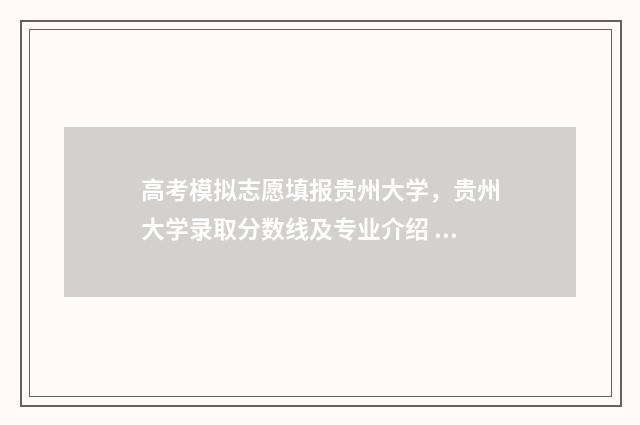 高考模拟志愿填报贵州大学，贵州大学录取分数线及专业介绍 高考模拟志愿填报系统官网