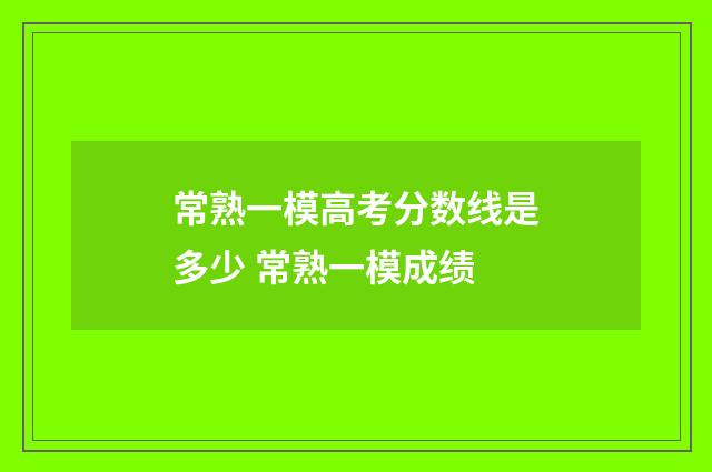 常熟一模高考分数线是多少 常熟一模成绩