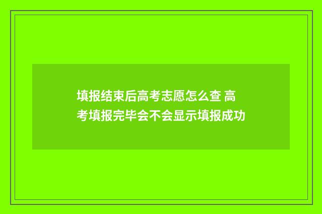 填报结束后高考志愿怎么查 高考填报完毕会不会显示填报成功