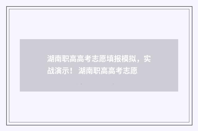 湖南职高高考志愿填报模拟，实战演示！ 湖南职高高考志愿