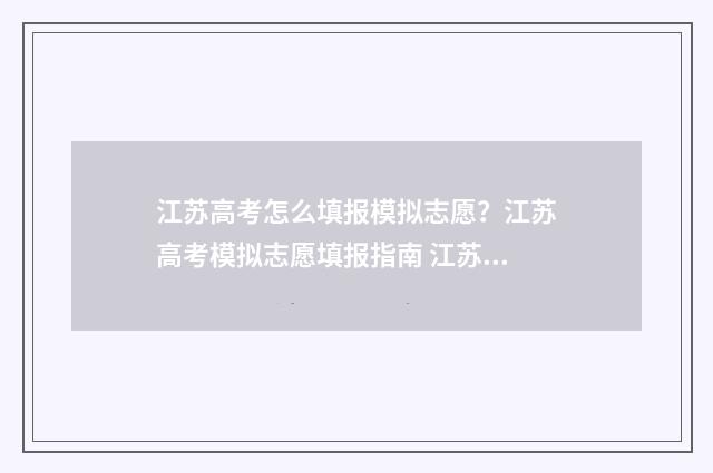 江苏高考怎么填报模拟志愿？江苏高考模拟志愿填报指南 江苏高考填报步骤