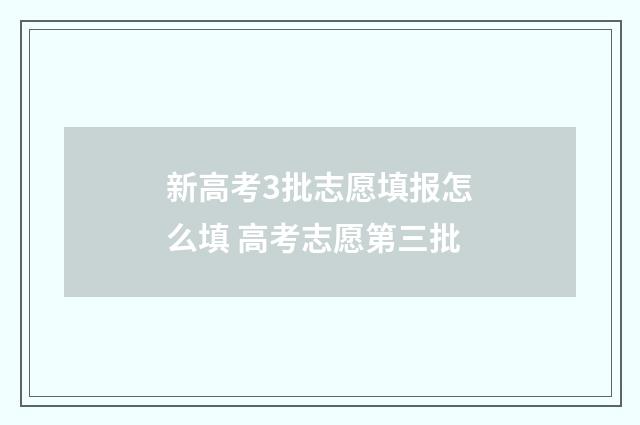 新高考3批志愿填报怎么填 高考志愿第三批