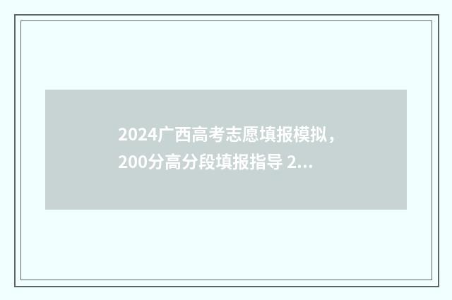 2024广西高考志愿填报模拟，200分高分段填报指导 2024广西高考志愿录取
