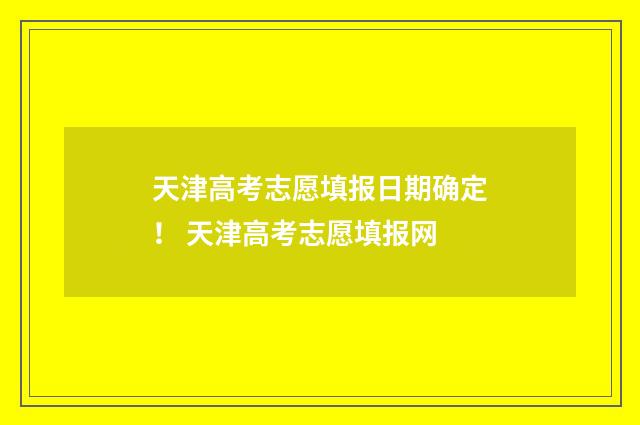 天津高考志愿填报日期确定！ 天津高考志愿填报网