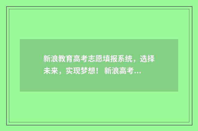 新浪教育高考志愿填报系统，选择未来，实现梦想！ 新浪高考2021