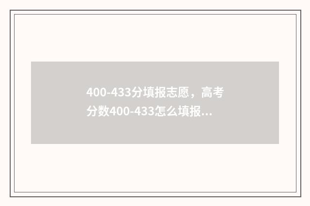 400-433分填报志愿，高考分数400-433怎么填报志愿？ 高考志愿填报440