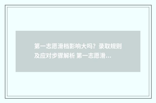 第一志愿滑档影响大吗？录取规则及应对步骤解析 第一志愿滑档影响第二学校吗