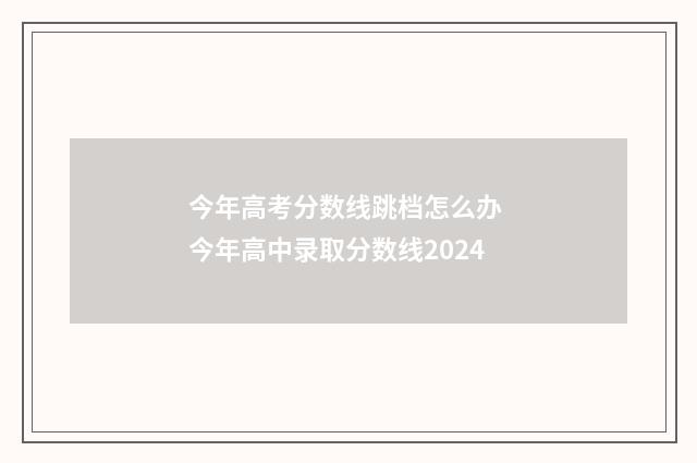 今年高考分数线跳档怎么办 今年高中录取分数线2024