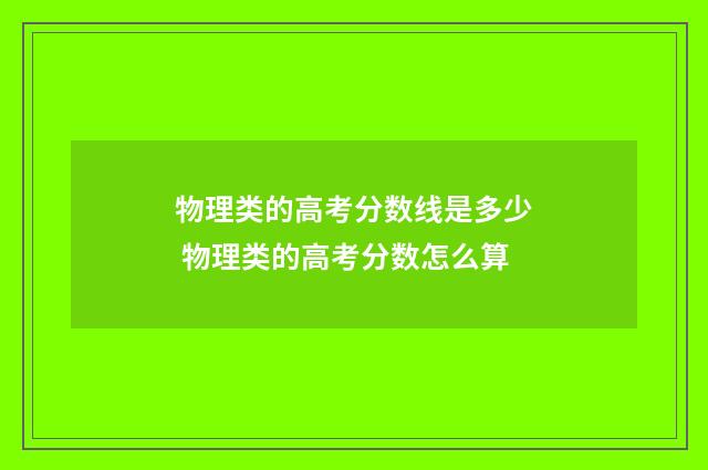 物理类的高考分数线是多少 物理类的高考分数怎么算