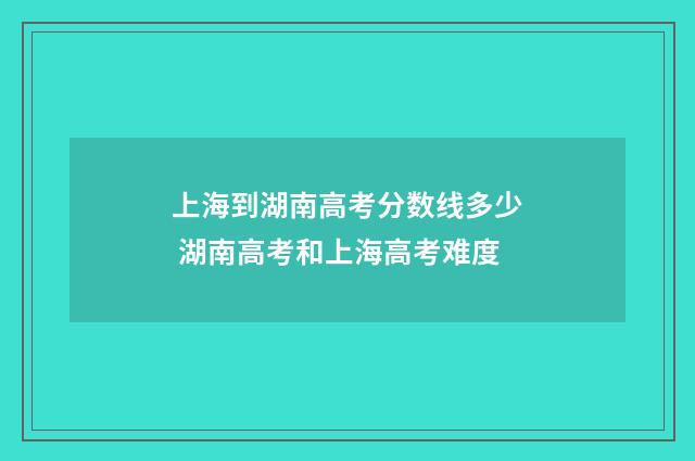 上海到湖南高考分数线多少 湖南高考和上海高考难度