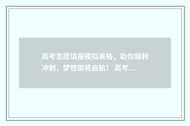 高考志愿填报模拟表格，助你顺利冲刺，梦想即将启航！ 高考志愿填报模板山西