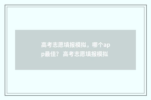 高考志愿填报模拟，哪个app最佳？ 高考志愿填报模拟