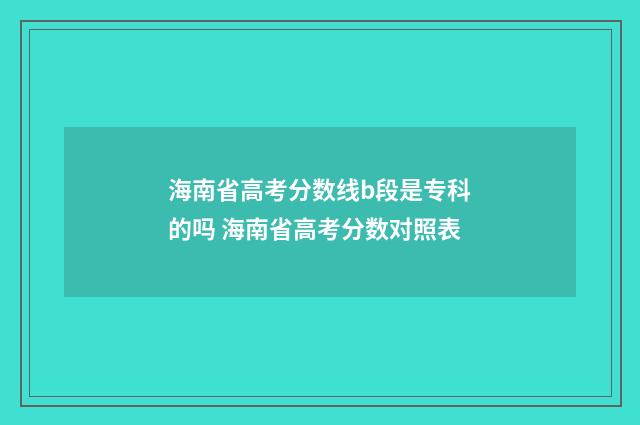 海南省高考分数线b段是专科的吗 海南省高考分数对照表