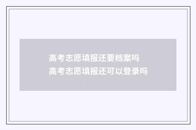 高考志愿填报还要档案吗 高考志愿填报还可以登录吗