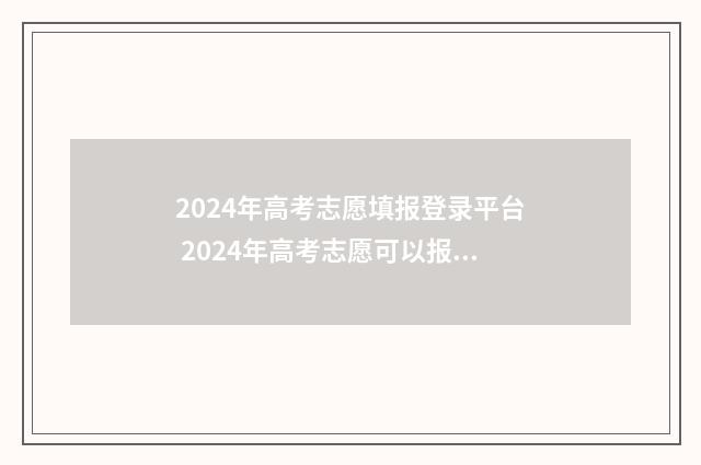 2024年高考志愿填报登录平台 2024年高考志愿可以报几个志愿