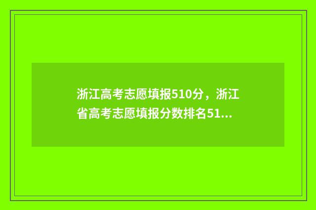 浙江高考志愿填报510分，浙江省高考志愿填报分数排名510分对应位次 浙江高考志愿填报模拟