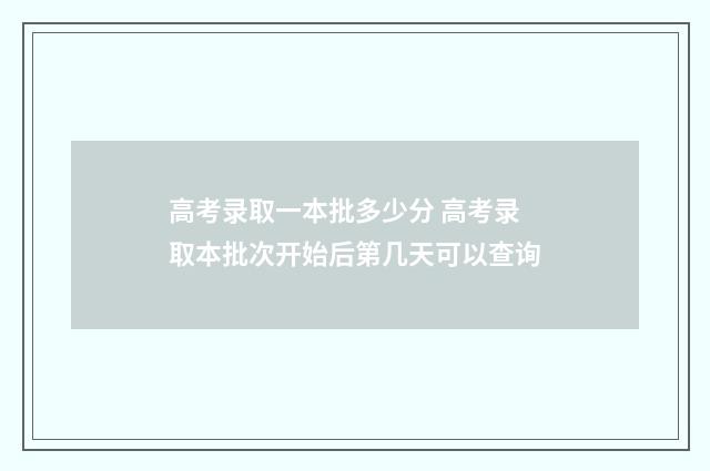 高考录取一本批多少分 高考录取本批次开始后第几天可以查询