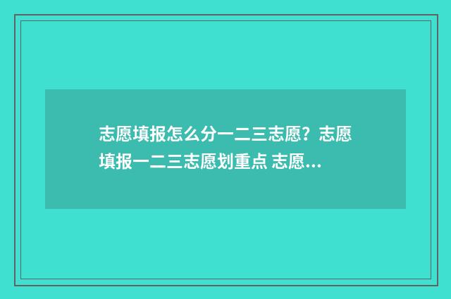志愿填报怎么分一二三志愿？志愿填报一二三志愿划重点 志愿填报是按什么录取的