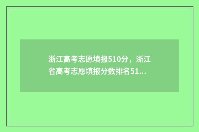 浙江高考志愿填报510分，浙江省高考志愿填报分数排名510分对应位次 浙江高考志愿填报模拟