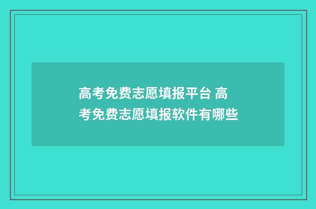 高考免费志愿填报平台 高考免费志愿填报软件有哪些