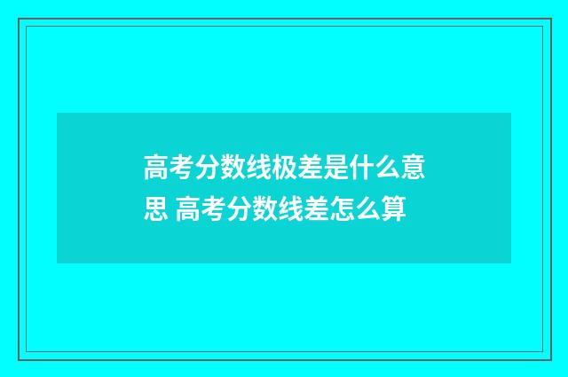 高考分数线极差是什么意思 高考分数线差怎么算