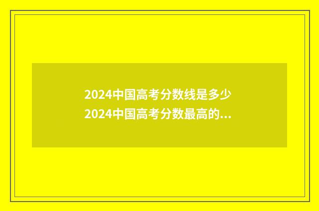 2024中国高考分数线是多少 2024中国高考分数最高的人数是多少