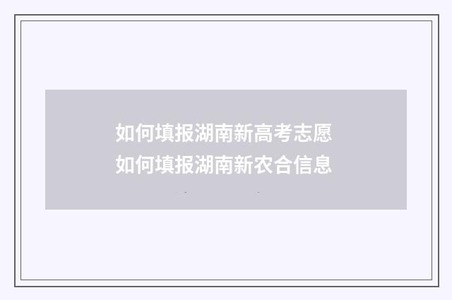 如何填报湖南新高考志愿 如何填报湖南新农合信息