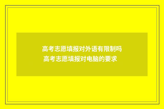 高考志愿填报对外语有限制吗 高考志愿填报对电脑的要求