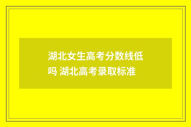 湖北女生高考分数线低吗 湖北高考录取标准
