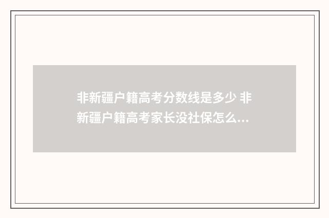 非新疆户籍高考分数线是多少 非新疆户籍高考家长没社保怎么办