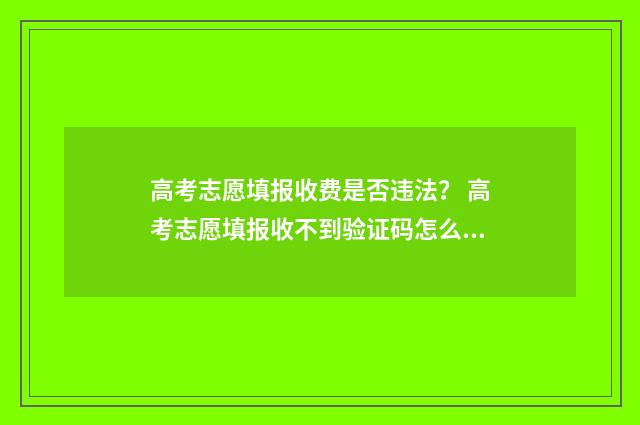 高考志愿填报收费是否违法？ 高考志愿填报收不到验证码怎么办