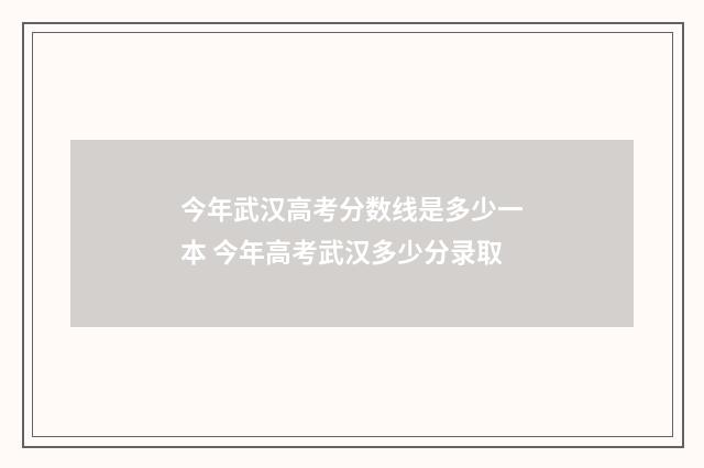 今年武汉高考分数线是多少一本 今年高考武汉多少分录取