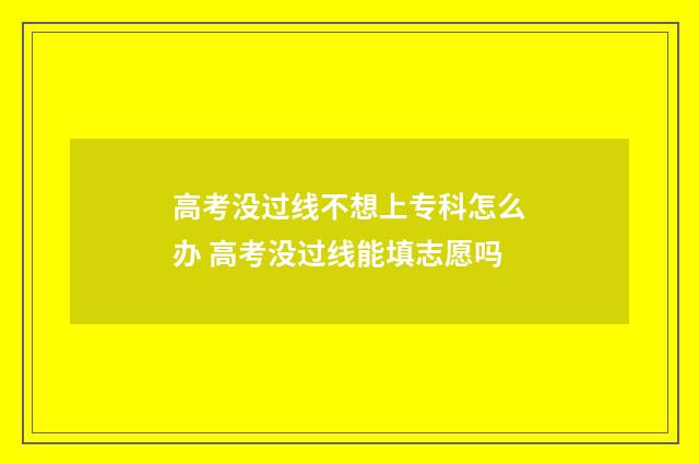 高考没过线不想上专科怎么办 高考没过线能填志愿吗