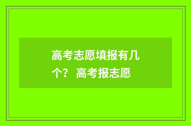 高考志愿填报有几个？ 高考报志愿