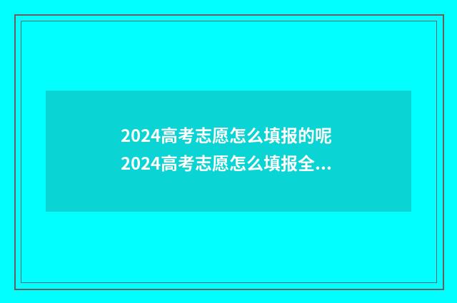 2024高考志愿怎么填报的呢 2024高考志愿怎么填报全过程
