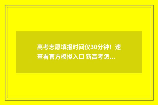 高考志愿填报时间仅30分钟！速查看官方模拟入口 新高考怎样填报志愿