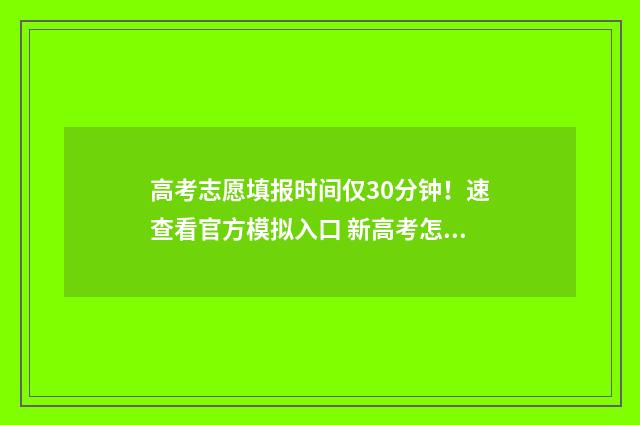 高考志愿填报时间仅30分钟！速查看官方模拟入口 新高考怎样填报志愿
