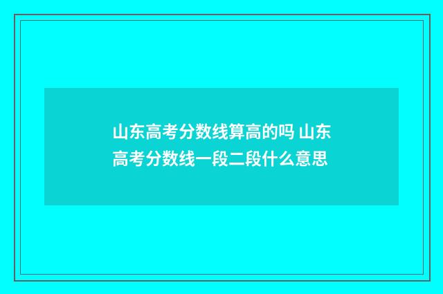 山东高考分数线算高的吗 山东高考分数线一段二段什么意思