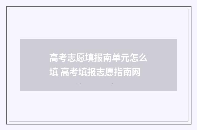 高考志愿填报南单元怎么填 高考填报志愿指南网