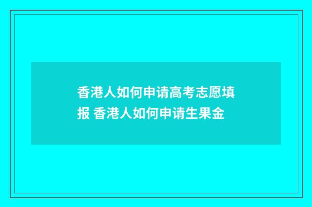 香港人如何申请高考志愿填报 香港人如何申请生果金