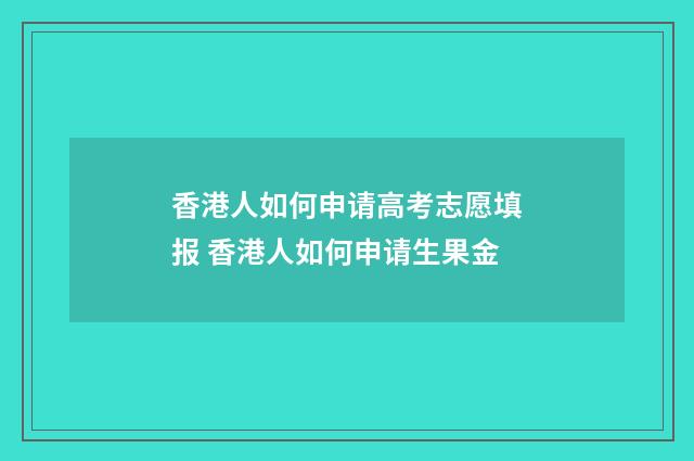香港人如何申请高考志愿填报 香港人如何申请生果金