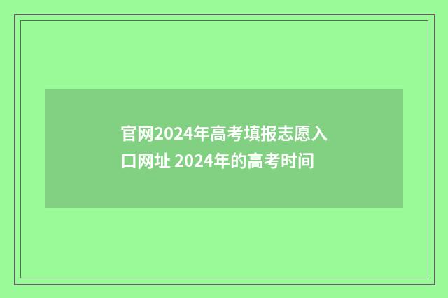 官网2024年高考填报志愿入口网址 2024年的高考时间