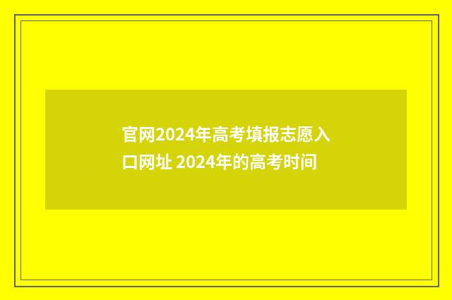 官网2024年高考填报志愿入口网址 2024年的高考时间
