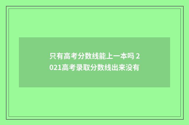 只有高考分数线能上一本吗 2021高考录取分数线出来没有